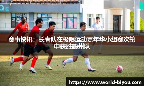 赛事快讯：长春队在极限运动嘉年华小组赛次轮中获胜赣州队