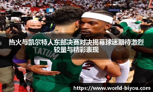 热火与凯尔特人东部决赛对决揭幕球迷期待激烈较量与精彩表现